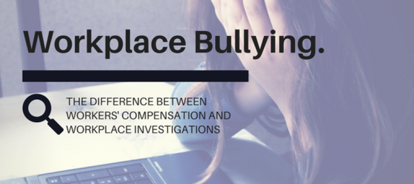 Workplace Bullying: The difference between Workers’ Compensation and Workplace Investigations